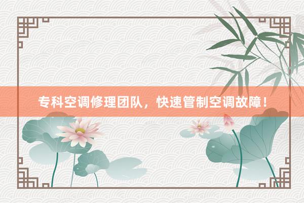 专科空调修理团队，快速管制空调故障！