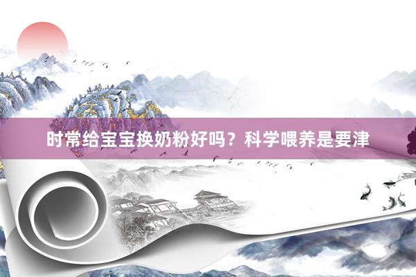 时常给宝宝换奶粉好吗？科学喂养是要津