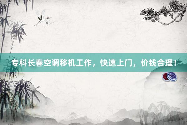 专科长春空调移机工作，快速上门，价钱合理！