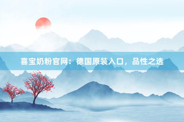 喜宝奶粉官网：德国原装入口，品性之选