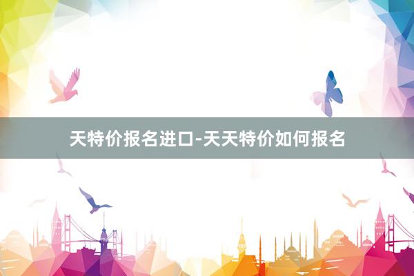 天特价报名进口-天天特价如何报名