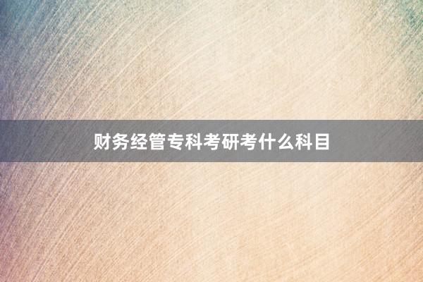 财务经管专科考研考什么科目
