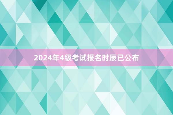 2024年4级考试报名时辰已公布