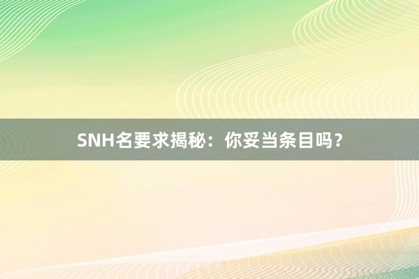 SNH名要求揭秘：你妥当条目吗？