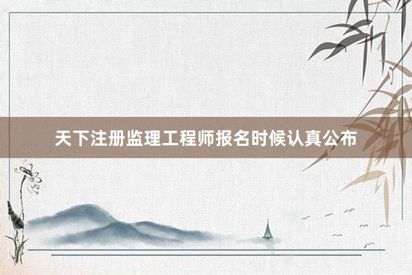 天下注册监理工程师报名时候认真公布