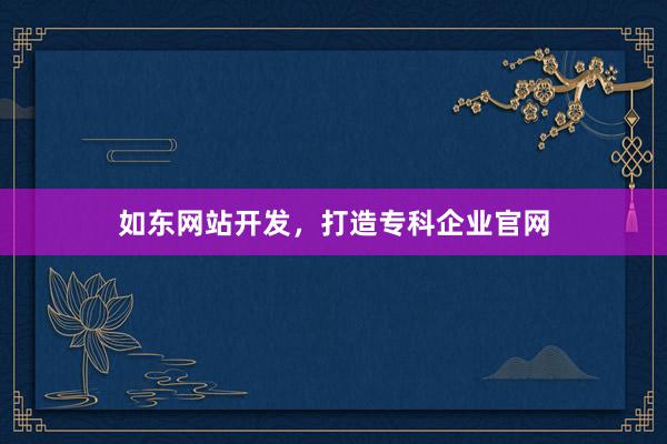 如东网站开发，打造专科企业官网