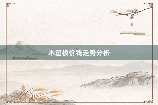 木塑板价钱走势分析
