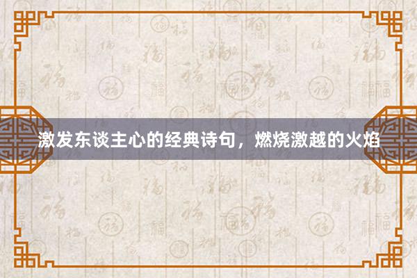 激发东谈主心的经典诗句，燃烧激越的火焰