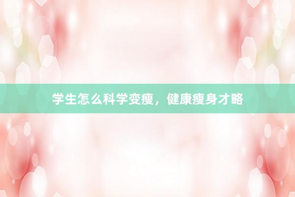 学生怎么科学变瘦，健康瘦身才略