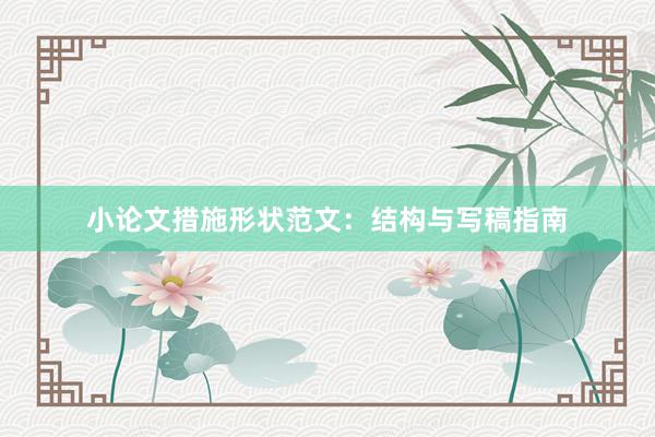小论文措施形状范文：结构与写稿指南